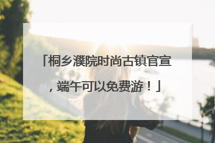 桐乡濮院时尚古镇官宣，端午可以免费游！