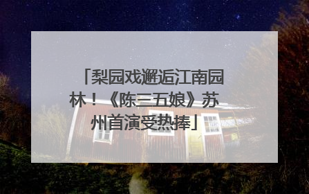 梨园戏邂逅江南园林！《陈三五娘》苏州首演受热捧