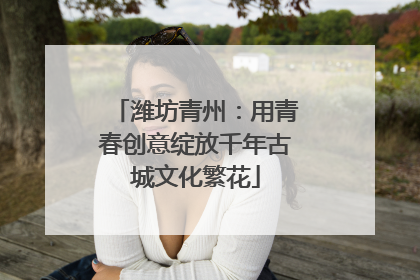 潍坊青州：用青春创意绽放千年古城文化繁花