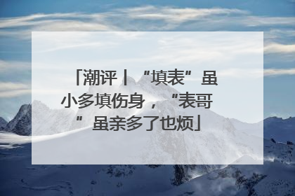 潮评丨“填表”虽小多填伤身，“表哥”虽亲多了也烦