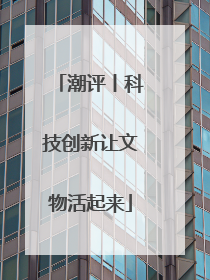 潮评丨科技创新让文物活起来