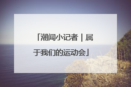 潮闻小记者｜属于我们的运动会
