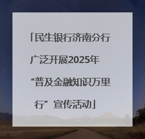 民生银行济南分行广泛开展2025年“普及金融知识万里行”宣传活动