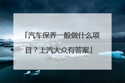 汽车保养一般做什么项目？上汽大众有答案
