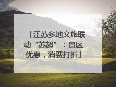 江苏多地文旅联动“苏超”：景区优惠，消费打折