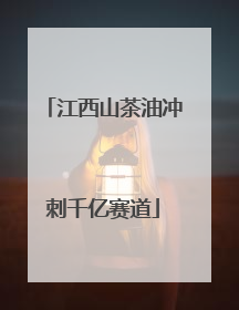 江西山茶油冲刺千亿赛道