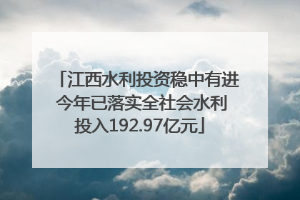 江西水利投资稳中有进 今年已落实全社会水利投入192.97亿元