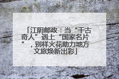 江阴邮政：当“千古奇人”遇上“国家名片”，别样火花助力地方文旅焕新出彩