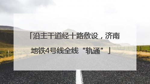 沿主干道经十路敷设，济南地铁4号线全线“轨通”