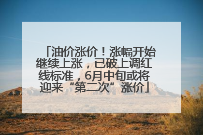 油价涨价！涨幅开始继续上涨，已破上调红线标准，6月中旬或将迎来“第二次”涨价