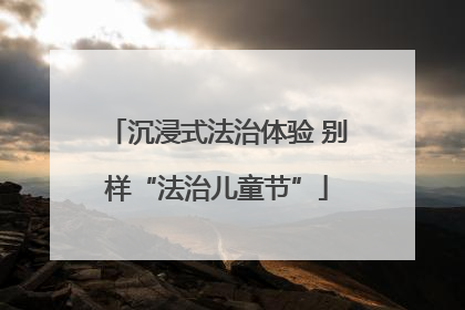 沉浸式法治体验 别样“法治儿童节”