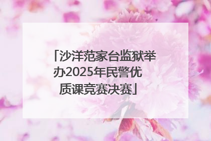 沙洋范家台监狱举办2025年民警优质课竞赛决赛