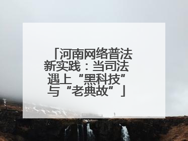 河南网络普法新实践：当司法遇上“黑科技”与“老典故”