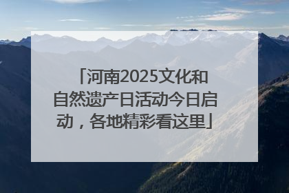 河南2025文化和自然遗产日活动今日启动，各地精彩看这里