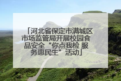 河北省保定市满城区市场监管局开展校园食品安全“你点我检 服务惠民生”活动