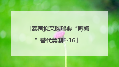 泰国拟采购瑞典“鹰狮”替代美制F-16