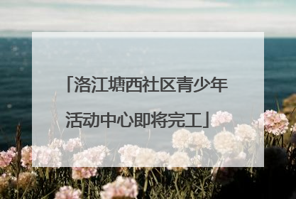 洛江塘西社区青少年活动中心即将完工