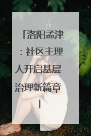 洛阳孟津：社区主理人开启基层治理新篇章