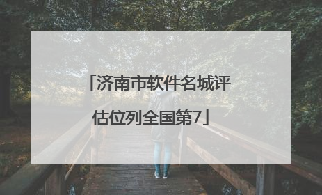 济南市软件名城评估位列全国第7