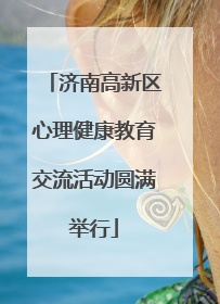 济南高新区心理健康教育交流活动圆满举行