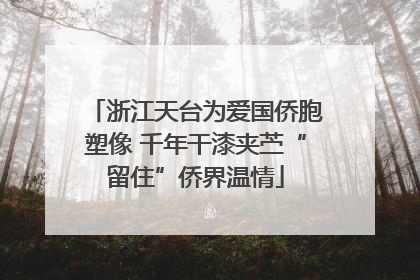 浙江天台为爱国侨胞塑像 千年干漆夹苎“留住”侨界温情
