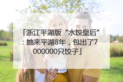 浙江平湖版“水饺皇后”：她来平湖8年，包出了7000000只饺子
