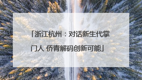 浙江杭州：对话新生代掌门人 侨青解码创新可能