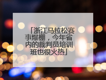 浙江马拉松赛事爆棚，今年省内的裁判员培训班也很火热