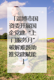 淄博市国资委开展国企党建“上门服务月”破解难题助推党建赋能