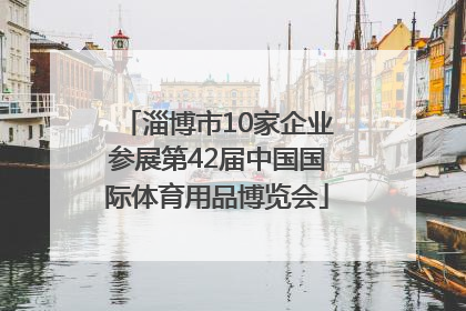 淄博市10家企业参展第42届中国国际体育用品博览会