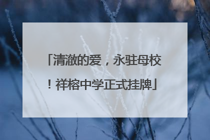 清澈的爱，永驻母校！祥榕中学正式挂牌