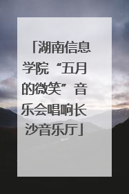 湖南信息学院“五月的微笑”音乐会唱响长沙音乐厅