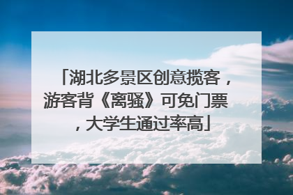 湖北多景区创意揽客，游客背《离骚》可免门票，大学生通过率高