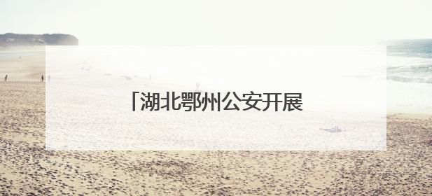湖北鄂州公安开展“全民禁毒 健康生活”系列宣传活动