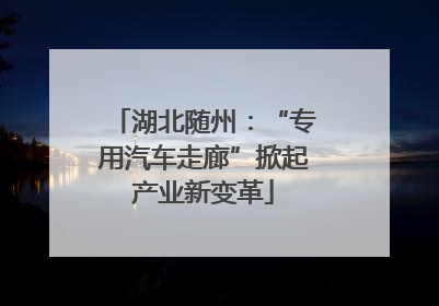 湖北随州：“专用汽车走廊”掀起产业新变革