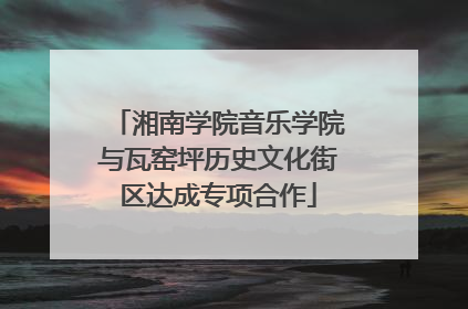 湘南学院音乐学院与瓦窑坪历史文化街区达成专项合作