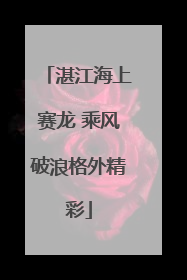 湛江海上赛龙 乘风破浪格外精彩