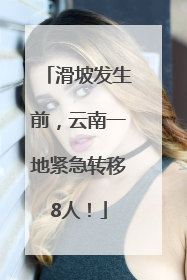 滑坡发生前，云南一地紧急转移8人！