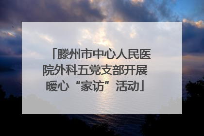 滕州市中心人民医院外科五党支部开展暖心“家访”活动