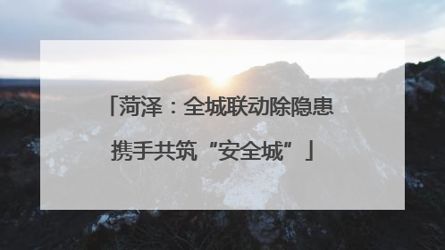 菏泽：全城联动除隐患 携手共筑“安全城”