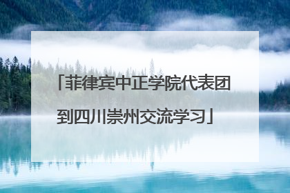 菲律宾中正学院代表团到四川崇州交流学习