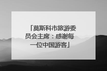 莫斯科市旅游委员会主席：感谢每一位中国游客