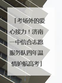 考场外的爱心接力！济南一中信合志愿服务队四年温情护航高考