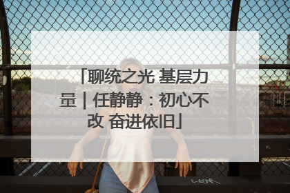 聊统之光 基层力量｜任静静：初心不改 奋进依旧