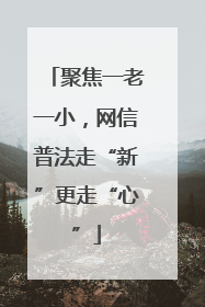 聚焦一老一小，网信普法走“新”更走“心”