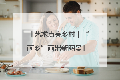 艺术点亮乡村｜“画乡”画出新图景