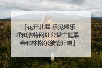 花开北疆 乐见盛乐 呼和浩特网红公益主题歌会和林格尔激情开唱