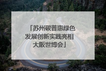 苏州碳普惠绿色发展创新实践亮相大阪世博会