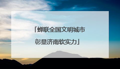 蝉联全国文明城市 彰显济南软实力