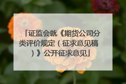 证监会就《期货公司分类评价规定（征求意见稿）》公开征求意见